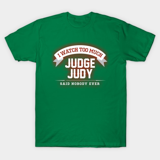 I Watch Too Much Judge Judy Said Nobody Ever T-Shirt by joeysartworld